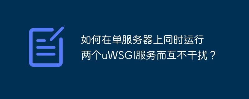 如何在单服务器上同时运行两个uwsgi服务而互不干扰?