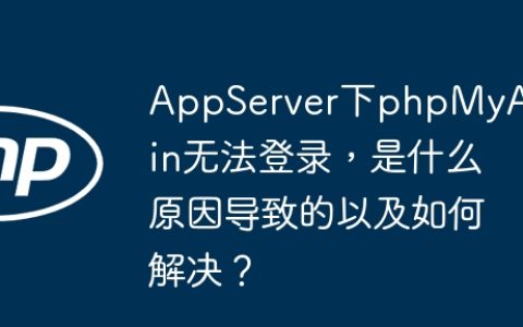 AppServer下phpMyAdmin无法登录，是什么原因导致的以及如何解决？