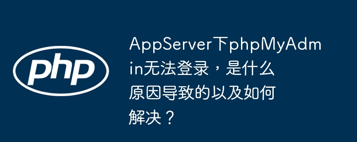 appserver下phpmyadmin无法登录,是什么原因导致的以及如何解决?