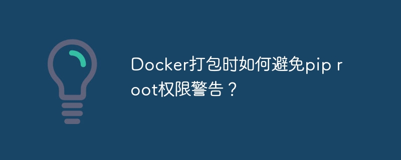 docker打包时如何避免pip root权限警告?