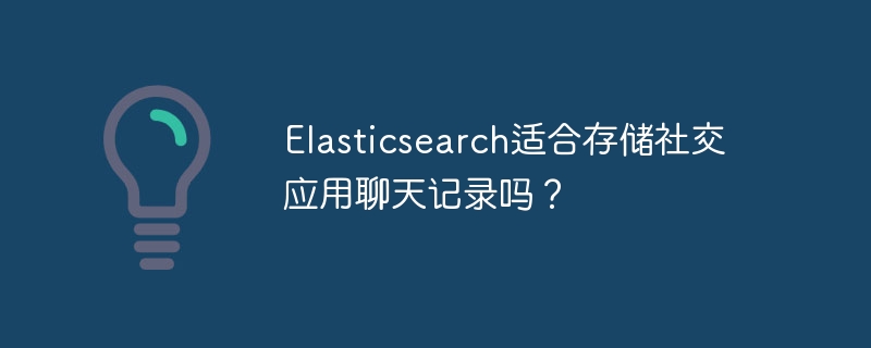 elasticsearch适合存储社交应用聊天记录吗?