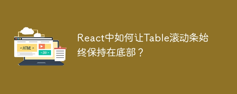 React中如何让Table滚动条始终保持在底部？