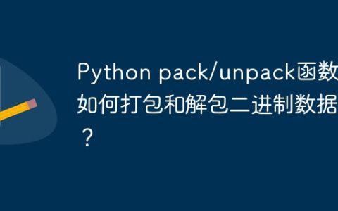 Python pack/unpack函数：如何打包和解包二进制数据？