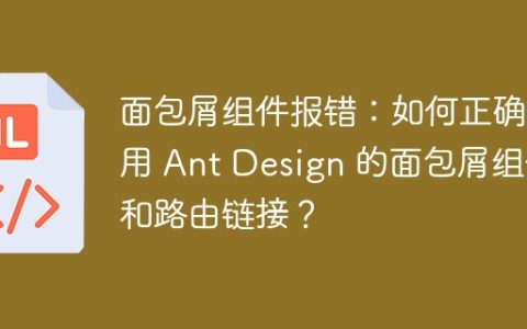 面包屑组件报错：如何正确使用 Ant Design 的面包屑组件和路由链接？