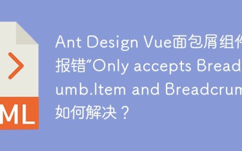 Ant Design Vue面包屑组件报错“Only accepts Breadcrumb.Item and Breadcrumb”如何解决？