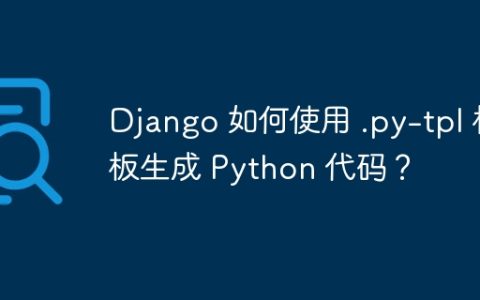 Django 如何使用 .py-tpl 模板生成 Python 代码？