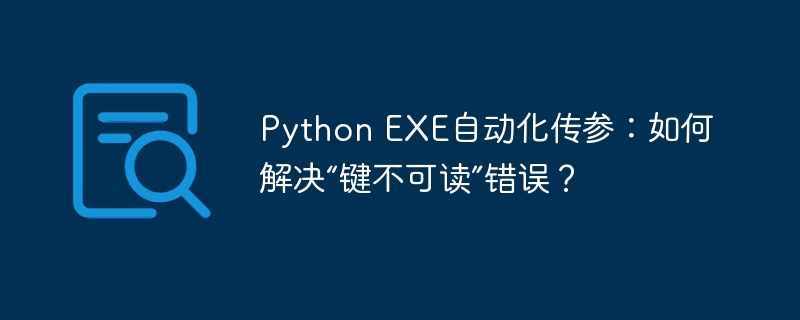 python exe自动化传参:如何解决“键不可读”错误?