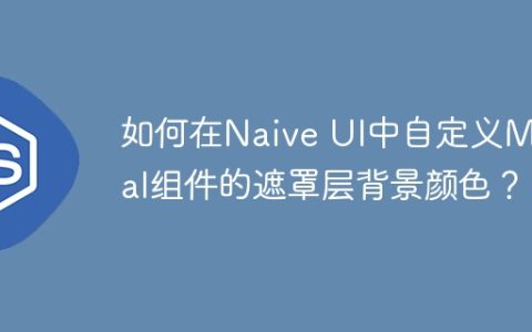 如何在Naive UI中自定义Modal组件的遮罩层背景颜色？
