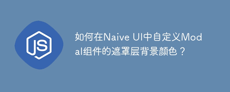 如何在naive ui中自定义modal组件的遮罩层背景颜色?
