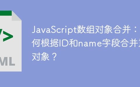 JavaScript数组对象合并：如何根据ID和name字段合并重复对象？