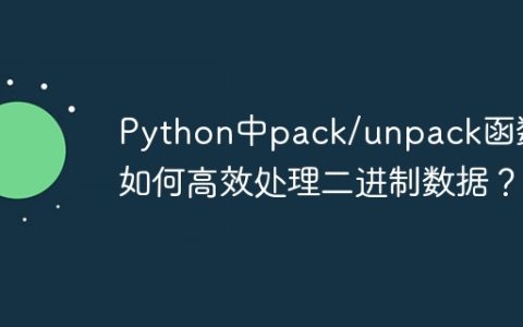Python中pack/unpack函数：如何高效处理二进制数据？