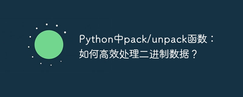 python中pack/unpack函数:如何高效处理二进制数据?