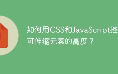 如何用CSS和JavaScript控制可伸缩元素的高度？