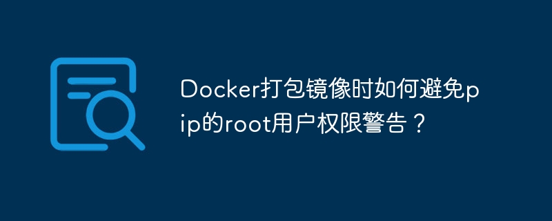 docker打包镜像时如何避免pip的root用户权限警告?