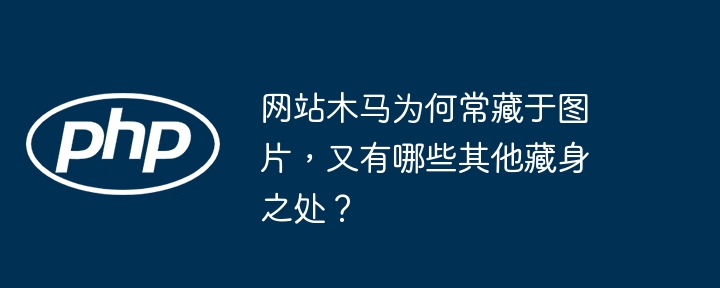 网站木马为何常藏于图片,又有哪些其他藏身之处?