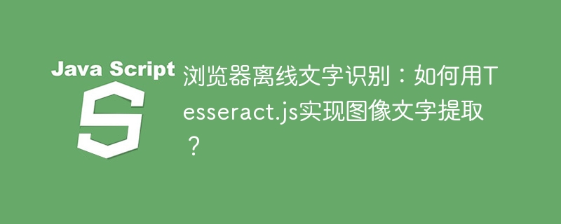 浏览器离线文字识别:如何用Tesseract.js实现图像文字提取?
