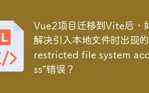 Vue2项目迁移到Vite后，如何解决引入本地文件时出现的“Unrestricted file system access”错误？