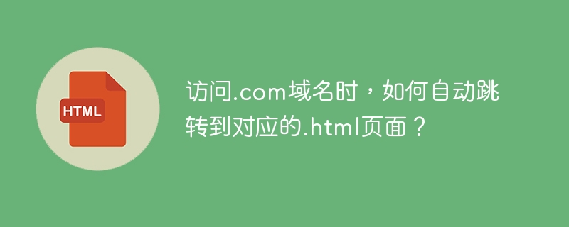 访问.com域名时,如何自动跳转到对应的.html页面?