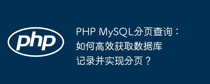 php mysql分页查询:如何高效获取数据库记录并实现分页?