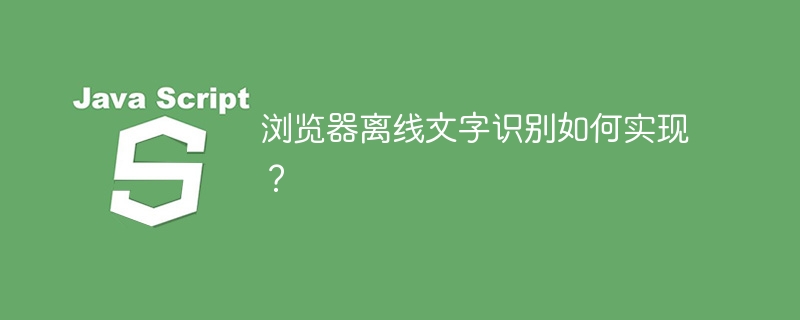 浏览器离线文字识别如何实现?