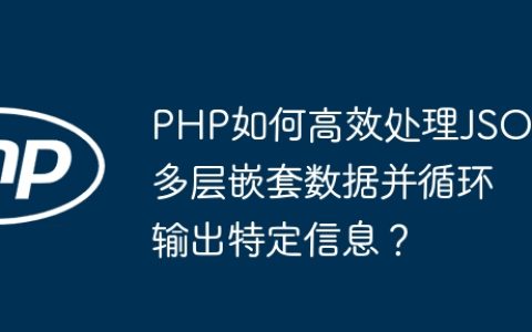 PHP如何高效处理JSON多层嵌套数据并循环输出特定信息？