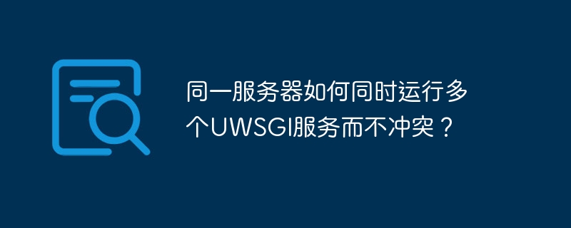 同一服务器如何同时运行多个uwsgi服务而不冲突?