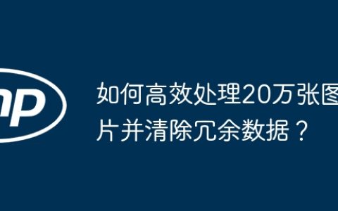 如何高效处理20万张图片并清除冗余数据？
