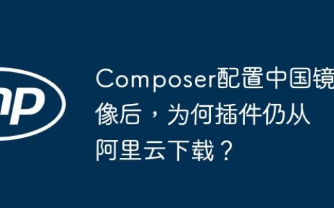 Composer配置中国镜像后，为何插件仍从阿里云下载？