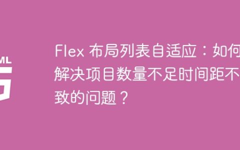 Flex 布局列表自适应：如何解决项目数量不足时间距不一致的问题？