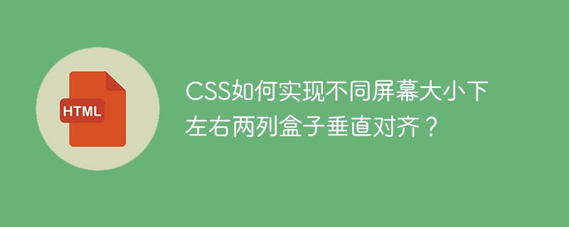 CSS如何实现不同屏幕大小下左右两列盒子垂直对齐?