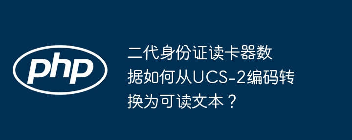 二代身份证读卡器数据如何从ucs-2编码转换为可读文本?