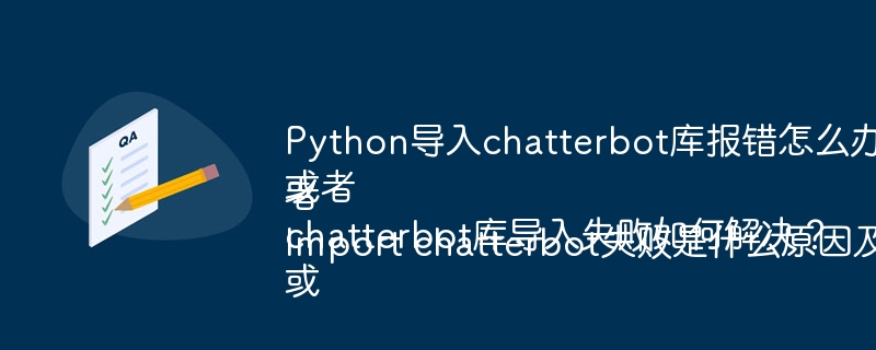 Python导入chatterbot库报错怎么办?或者chatterbot库导入失败如何解决?或者Import chatterbot失败是什么原因及解决方法?