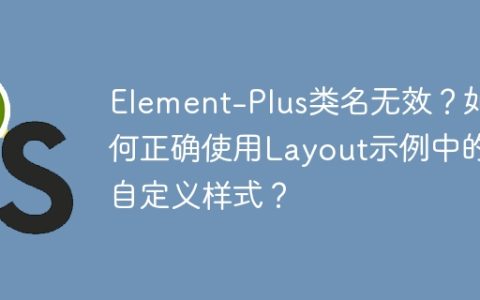 Element-Plus类名无效？如何正确使用Layout示例中的自定义样式？