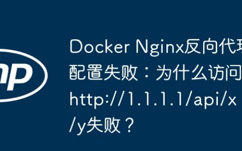 Docker Nginx反向代理配置失败：为什么访问http://1.1.1.1/api/x/y失败？