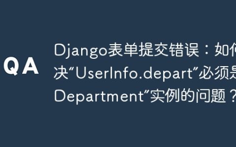 Django表单提交错误：如何解决“UserInfo.depart”必须是“Department”实例的问题？