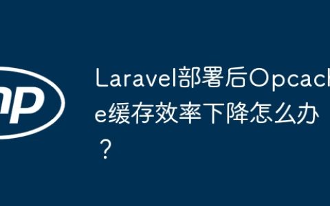 Laravel部署后Opcache缓存效率下降怎么办？