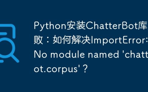Python安装ChatterBot库失败：如何解决ImportError: No module named 'chatterbot.corpus'？