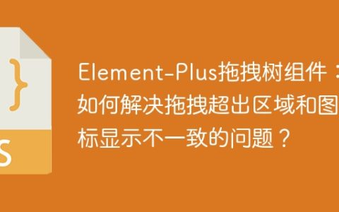 Element-Plus拖拽树组件：如何解决拖拽超出区域和图标显示不一致的问题？