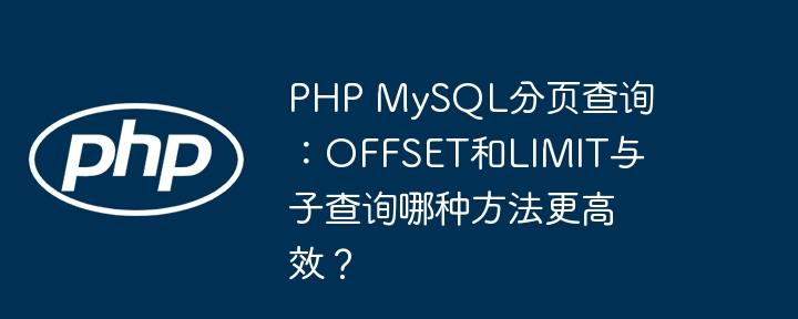 php mysql分页查询:offset和limit与子查询哪种方法更高效?