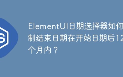 ElementUI日期选择器如何限制结束日期在开始日期后12个月内？