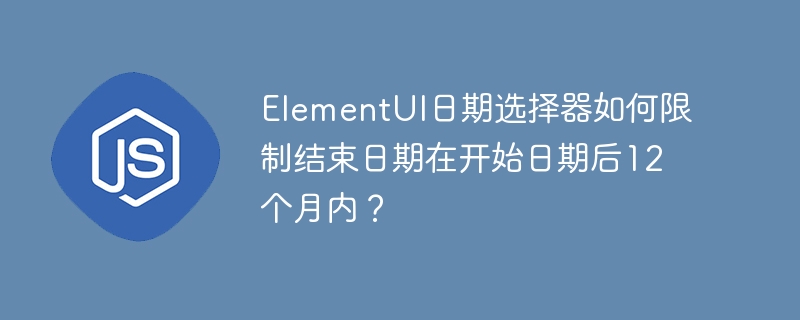 elementui日期选择器如何限制结束日期在开始日期后12个月内?