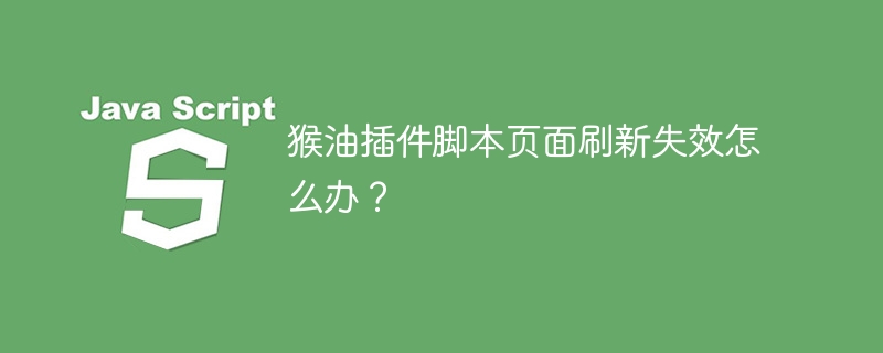 猴油插件脚本页面刷新失效怎么办?