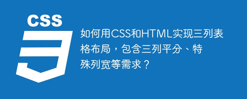 如何用css和html实现三列表格布局,包含三列平分、特殊列宽等需求?