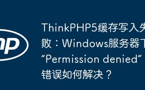 ThinkPHP5缓存写入失败：Windows服务器下“Permission denied”错误如何解决？