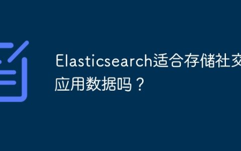 Elasticsearch适合存储社交应用数据吗？