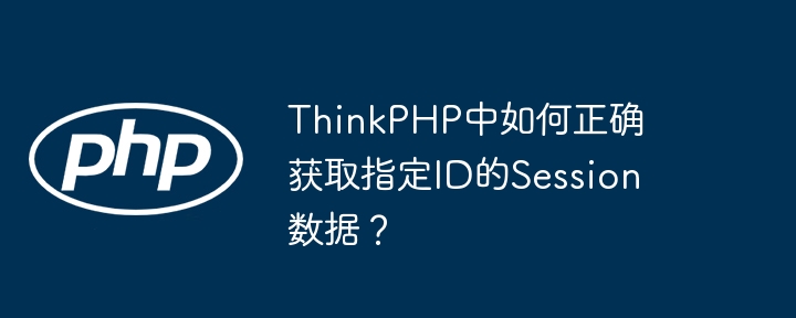 thinkphp中如何正确获取指定id的session数据?