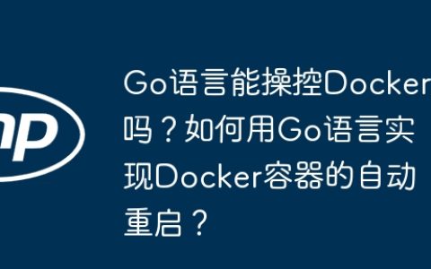 Go语言能操控Docker吗？如何用Go语言实现Docker容器的自动重启？