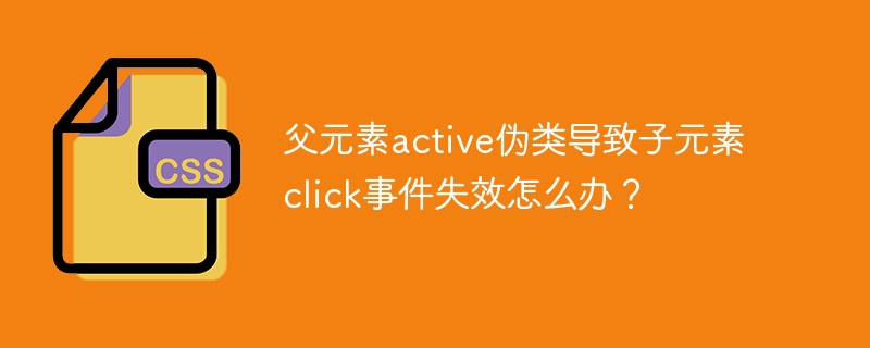 父元素active伪类导致子元素click事件失效怎么办?