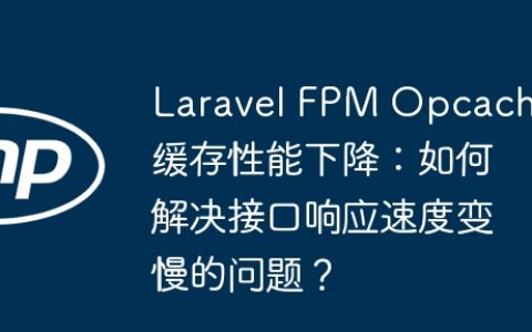 Laravel FPM Opcache缓存性能下降：如何解决接口响应速度变慢的问题？