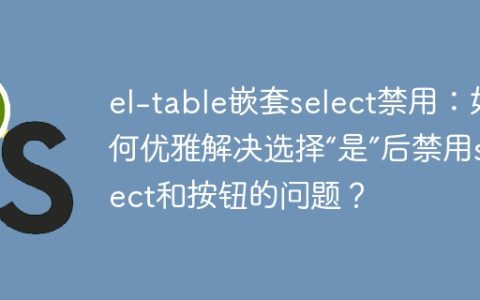 el-table嵌套select禁用：如何优雅解决选择“是”后禁用select和按钮的问题？